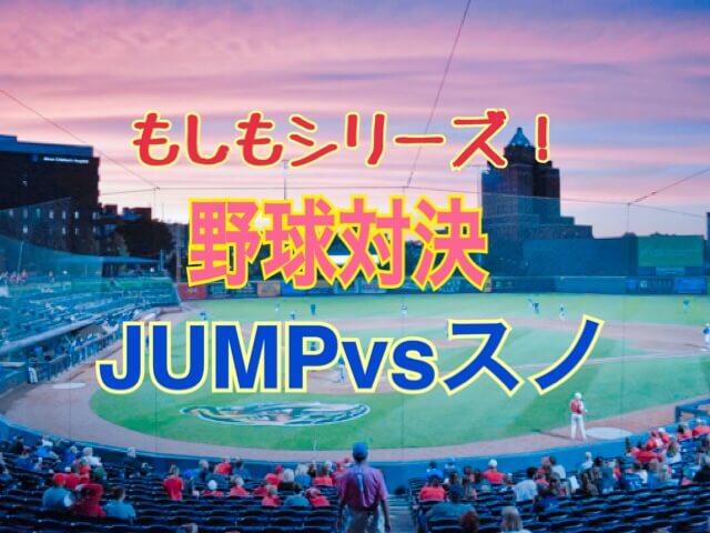 もしもシリーズ Jumpとsnowmanが野球で勝負したら ひるねこの居眠り